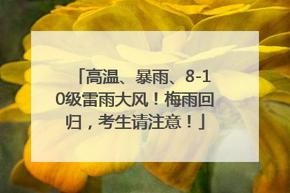 高温、暴雨、8-10级雷雨大风！梅雨回归，考生请注意！