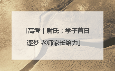 高考｜尉氏：学子首日逐梦 老师家长给力