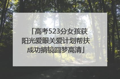 高考523分女孩获阳光爱眼关爱计划帮扶成功摘镜圆梦高清