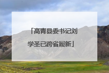 高青县委书记刘学圣已跨省履新