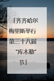 齐齐哈尔梅里斯举行第三十八届“库木勒”节