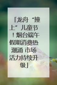 龙舟“撞上”儿童节！烟台端午假期消费热潮涌 市场活力持续升级