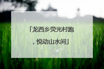龙西乡荧光村跑，悦动山水间