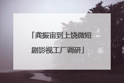 龚振宙到上饶微短剧影视工厂调研