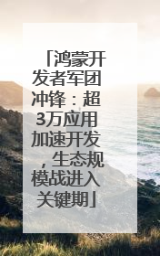 鸿蒙开发者军团冲锋：超3万应用加速开发，生态规模战进入关键期