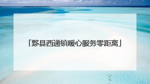 黟县西递镇暖心服务零距离