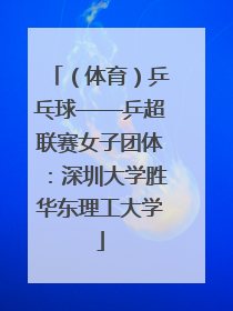 （体育）乒乓球——乒超联赛女子团体：深圳大学胜华东理工大学