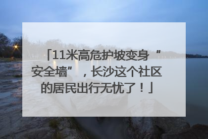 11米高危护坡变身“安全墙”，长沙这个社区的居民出行无忧了！