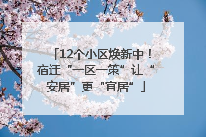 12个小区焕新中！宿迁“一区一策”让“安居”更“宜居”