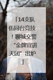 14支队伍同台竞技！聊城交警“金牌宣讲天团”出炉