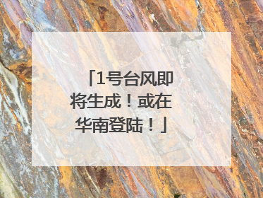 1号台风即将生成！或在华南登陆！