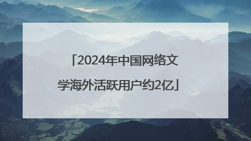 2024年中国网络文学海外活跃用户约2亿