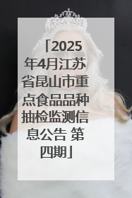 2025年4月江苏省昆山市重点食品品种抽检监测信息公告 第四期