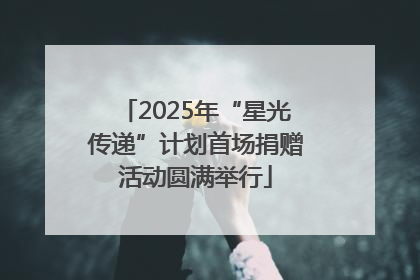 2025年“星光传递”计划首场捐赠活动圆满举行