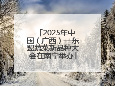2025年中国（广西）—东盟蔬菜新品种大会在南宁举办