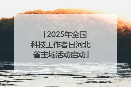 2025年全国科技工作者日河北省主场活动启动