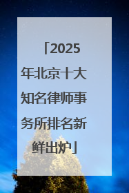 2025年北京十大知名律师事务所排名新鲜出炉