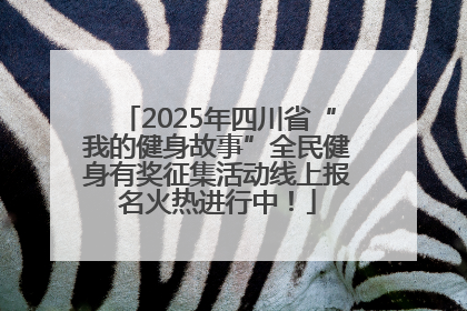 2025年四川省“我的健身故事”全民健身有奖征集活动线上报名火热进行中！