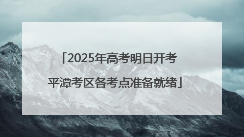 2025年高考明日开考 平潭考区各考点准备就绪