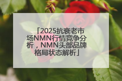 2025抗衰老市场NMN行情竞争分析，NMN头部品牌格局状态解析