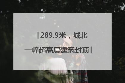 289.9米，城北一幢超高层建筑封顶