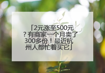 2元涨至500元？有商家一个月卖了300多份！最近杭州人都忙着买它