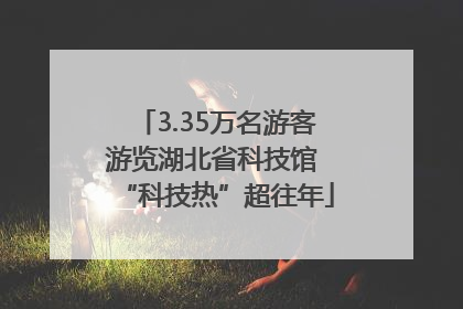 3.35万名游客游览湖北省科技馆 “科技热”超往年