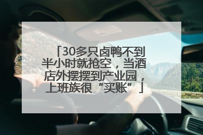 30多只卤鸭不到半小时就抢空，当酒店外摆摆到产业园，上班族很“买账”