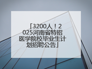 3200人！2025河南省特招医学院校毕业生计划招聘公告