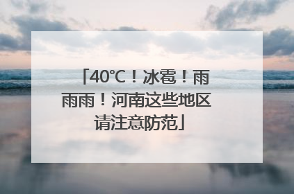 40℃！冰雹！雨雨雨！河南这些地区 请注意防范
