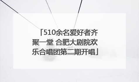 510余名爱好者齐聚一堂 合肥大剧院欢乐合唱团第二期开唱