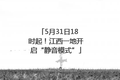 5月31日18时起！江西一地开启“静音模式”