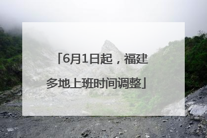 6月1日起，福建多地上班时间调整