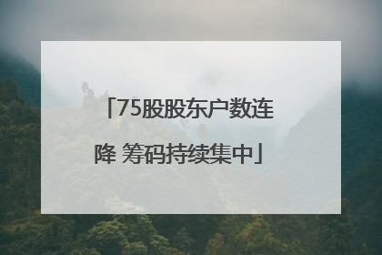 75股股东户数连降 筹码持续集中