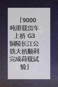 9000吨重载货车上桥 G3铜陵长江公铁大桥顺利完成荷载试验