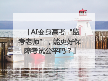 AI变身高考“监考老师”，能更好保障考试公平吗？
