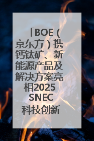 BOE（京东方）携钙钛矿、新能源产品及解决方案亮相2025 SNEC 科技创新赋能行业绿色发展