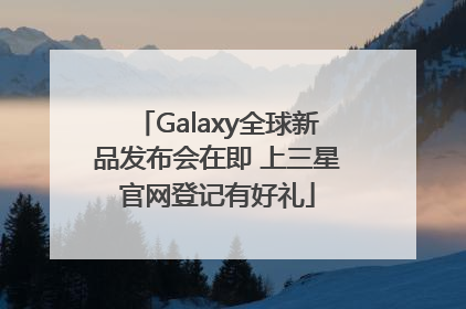 Galaxy全球新品发布会在即 上三星官网登记有好礼