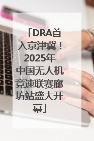 DRA首入京津冀！2025年中国无人机竞速联赛廊坊站盛大开幕