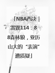 NBA西决｜雷霆114：88森林狼，亚历山大的“表演”遭质疑
