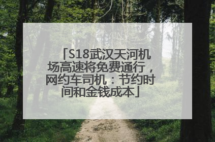 S18武汉天河机场高速将免费通行，网约车司机：节约时间和金钱成本