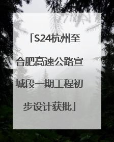 S24杭州至合肥高速公路宣城段一期工程初步设计获批